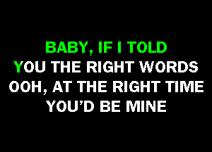 BABY, IF I TOLD
YOU THE RIGHT WORDS
00H, AT THE RIGHT TIME

YOWD BE MINE