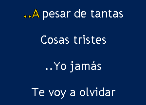 ..A pesar de tantas

Cosas tristes

..Yo jamzils

Te voy a olvidar