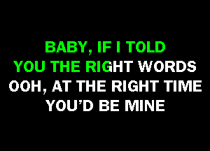 BABY, IF I TOLD
YOU THE RIGHT WORDS
00H, AT THE RIGHT TIME

YOWD BE MINE