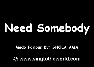 Need Somebody

Made Famous Byt SHOLA AMA

(Q www.singtotheworld.com