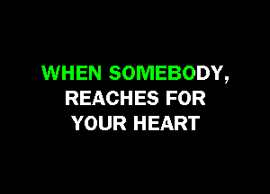 WHEN SOMEBODY,

REACHES FOR
YOUR HEART