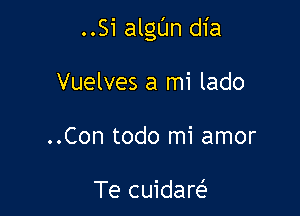 ..Si algL'Jn dia

Vuelves a mi lado
..Con todo mi amor

Te cuidare?