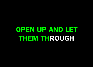 OPEN UP AND LET

THEM THROUGH