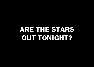 ARE THE STARS

OUT TONIGHT?