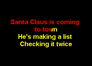 Santa Claus is coming
to town

He's making a list
Checking it twice
