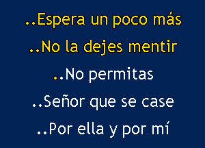 ..Espera un poco mas

..No la dejes mentir
..No permitas

..Sefmor que se case

..Por ella y por mi