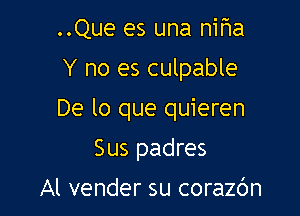 ..Que es una nif3a
Y no es culpable

De lo que quieren

Sus padres
Al vender su corazc'm