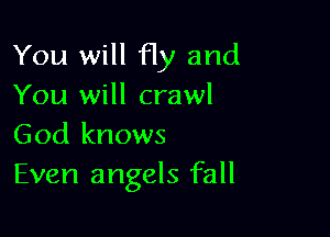 You will Hy and
You will crawl

God knows
Even angels fall