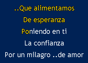 ..Que alimentamos
De esperanza
Poniendo en ti

La confianza

Por un milagro ..de amor