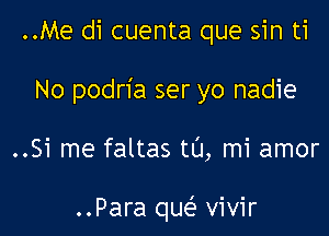 ..Me di cuenta que sin ti

No podria ser yo nadie

..Si me faltas t0, mi amor

..Para que' vivir