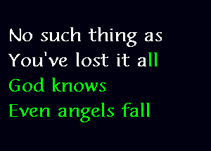 No such thing as
You've lost it all

God knows
Even angels fall