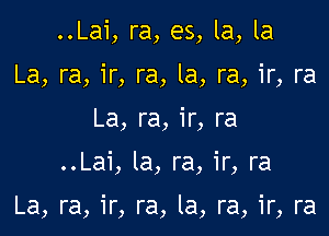 ..Lai, ra, es, la, la
La, ra, ir, ra, la, ra, ir, ra
La, ra, ir, ra

..Lai, la, ra, ir, ra

La, ra, ir, ra, la, ra, ir, ra