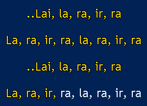 ..Lai, la, ra, ir, ra
La, ra, ir, ra, la, ra, ir, ra

..Lai, la, ra, ir, ra

La, ra, ir, ra, la, ra, ir, ra