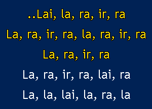 ..Lai, la, ra, ir, ra
La, ra, ir, ra, la, ra, ir, ra
La, ra, ir, ra

La, ra, ir, ra, lai, ra

La, la, lai, la, ra, la