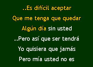 ..Es difl'cil aceptar
Que me tenga que quedar
Alglin dfa sin usted
..Pero asf que ser tendrai

Yo quisiera que jamzis

Pero ml'a usted no es l