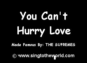 You Can' f

Hurry Love

Made Famous Byt THE SUPREMES

) www.singtothevworldcom