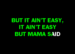 BUT PT AINT EASY,

IT AIN'T EASY
BUT MAMA SAID
