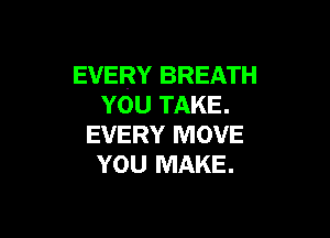 EVERY BREATH
YOU TAKE.

EVERY MOVE
YOU MAKE.