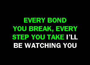 EVERY BOND
YOU BREAK, EVERY
STEP YOU TAKE PLL
BE WATCHING YOU
