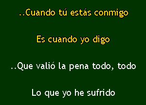 ..Cuando tu estzis conmigo
Es cuando yo digo

..Que valid la pena todo, todo

Lo que yo he sufrido