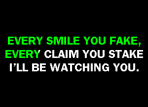 EVERY SMILE YOU FAKE,
EVERY CLAIM YOU STAKE
VLL BE WATCHING YOU.