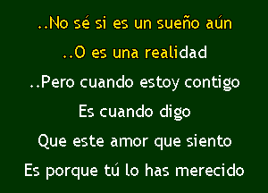 ..No 553 si es un suer'io aIJn
..0 es una realidad
..Pero cuando estoy contigo
Es cuando digo
Que este amor que siento

Es porque tlj lo has merecido