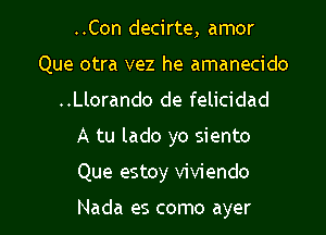 ..Con decirte, amor
Que otra vez he amanecido
..Llorando de felicidad

A tu lado yo siento

Que estoy viviendo

Nada es como ayer