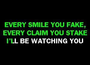 EVERY SMILE YOU FAKE,
EVERY CLAIM YOU STAKE
VLL BE WATCHING YOU