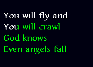 You will Hy and
You will crawl

God knows
Even angels fall