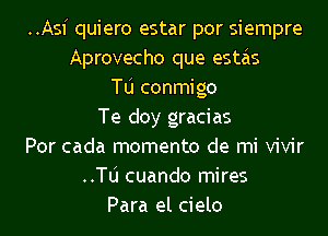 ..Asf quiero estar por siempre
Aprovecho que estas
Tu conmigo
Te cloy gracias
Por cada momenta de mi vivir
..le cuando mires
Para el cielo