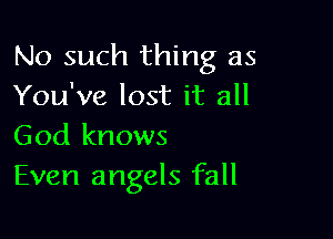 No such thing as
You've lost it all

God knows
Even angels fall