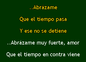 ..Abrazame
Que el tiempo pasa
Y ese no se detiene
..Abrazame muy fuerte, amor

Que el tiempo en contra Viene