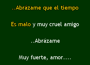 ..Abrazame que el tiempo

Es malo y muy cruel amigo

..Abrazame

Muy fuerte, amor. . ..