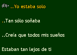 (EU) ..Yo estaba solo

..Tan 5610 soriaba

..Crefa que todos mis suefws

Estaban tan lejos de ti