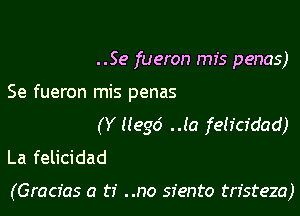 ..Se fueron mis penas)
Se fueron mis penas

(Y llegd .Ja feh'cfdad)
La felicidad

(Gracfas a ti ..no siento tristeza)