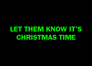 LET THEM KNOW ITS

CHRISTMAS TIME