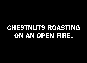 CHESTN UTS ROASTING

ON AN OPEN FIRE.