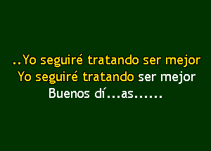 ..Yo seguiw tratando ser mejor
Yo seguiw tratando ser mejor
Buenos dl'...as ......