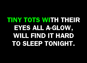 TINY TOTS WITH THEIR
EYES ALL A-GLOW,
WILL FIND IT HARD
TO SLEEP TONIGHT.