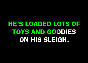 HES LOADED LOTS OF

TOYS AND GOODIES
ON HIS SLEIGH.