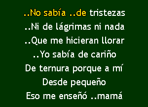 ..No sabfa ..de tristezas
..Ni de laign'mas ni nada
..Que me hicieran llorar
..Yo sabfa de can'Fw
De ternura porque a mi
Desde pequerRo

Eso me enserid ..mamzi l