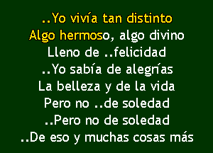 ..Yo vivfa tan distinto
Algo hermoso, algo divino
Lleno de ..felicidad
..Yo sabfa de alegn'as
La belleza y de la Vida
Pero no ..de soledad
..Pero no de soledad
..De eso y muchas cosas mas