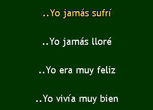 ..Yo jamais sufrl'
..Yo jamais llow

..Yo era muy feliz

..Yo vivfa muy bien