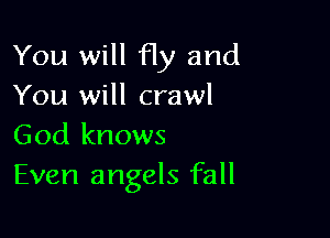 You will Hy and
You will crawl

God knows
Even angels fall