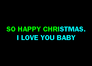 SO HAPPY CHRISTMAS.

I LOVE YOU BABY