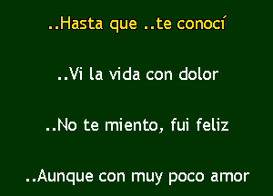 ..Hasta que ..te conocf

..Vi la Vida con dolor

..No te miento, fui feliz

..Aunque con muy poco amor