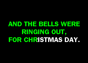 AND THE BELLS WERE
RINGING OUT,
FOR CHRISTMAS DAY.
