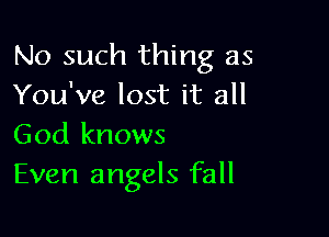 No such thing as
You've lost it all

God knows
Even angels fall