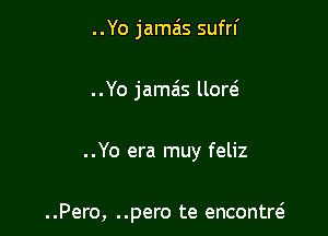 ..Yo jamais sufrl'
..Yo jamais llorei

. .Yo era muy feliz

..Pero, ..pero te encontw