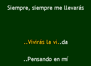 Siempre, siempre me llevara'ls

..Vivirais la vi..da

. .Pensando en mi